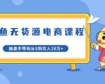 龟课·闲鱼无货源电商课程第20期:闲鱼项目操盘手带你从0到月入20万+-第一资源库