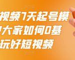 2022短视频7天起号模式,教大家如何0基础,玩好短视频-第一资源库