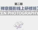 禅意摄影线上研修班第二期,系统规范的摄影名家课程,非碎片式网上趣味小技巧-第一资源库