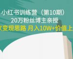 小红书训练营(第10期)20万粉丝博主亲授:独家变现思路 月入10W+价值上千-第一资源库