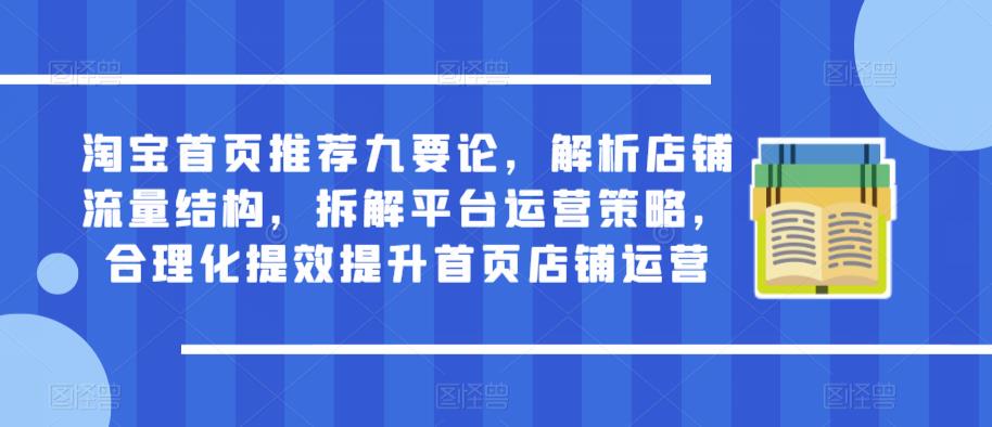 淘宝首页推荐九要论，解析店铺流量结构，拆解平台运营策略，合理化提效提升首页店铺运营-第一资源库