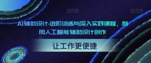 AI辅助设计-进阶训练与深入实践课程,利用人工智能辅助设计创作-第一资源库