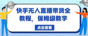 快手无人直播带货全教程,保姆级教学【揭秘】-第一资源库