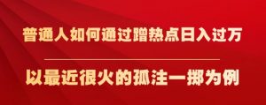 普通人如何通过蹭热点日入过万,以最近很火的孤注一掷为例【揭秘】-第一资源库