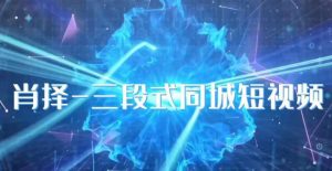 肖择-抖音同城短视频,三段式同城短视频实操-第一资源库