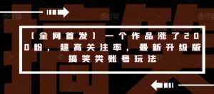 【全网首发】一个作品涨了200粉,超高关注率,最新升级版搞笑类账号玩法-第一资源库
