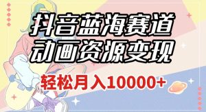 抖音蓝海赛道,动画资源变现,做的人少,轻松月入1w+(附1027G素材)【揭秘】-第一资源库