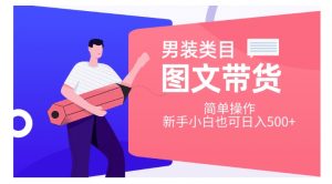 男装类目图文带货,简单操作,新手小白也可日入500+【揭秘】-第一资源库