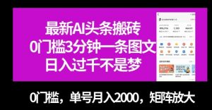 最新AI头条搬砖,0门槛3分钟一条图文,0门槛,单号月入2000,矩阵放大【揭秘】-第一资源库