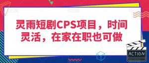 灵雨短剧CPS项目,时间灵活,在家在职也可做-第一资源库