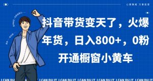 抖音带货变天了,火爆年货,日入800+,0粉开通橱窗小黄车【揭秘】-第一资源库