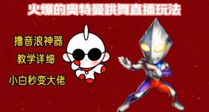 最新火爆奥特曼跳舞24小时无人直播,单场6小时撸10W音浪,小白也可操作,保姆级教学【揭秘】-第一资源库