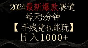 2024最新爆款赛道，每天5分钟，手残党也能玩，轻松日入1000+【揭秘】-第一资源库