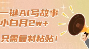 一键AI写故事，新赛道新玩法，只需复制粘贴，小白轻松月入2w+【揭秘】-第一资源库