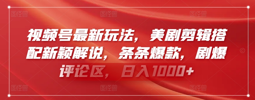视频号最新玩法，美剧剪辑搭配新颖解说，条条爆款，剧爆评论区，日入1000+【揭秘】-第一资源库