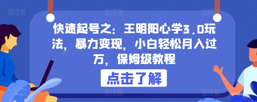 快速起号之：王明阳心学3.0玩法，暴力变现，小白轻松月入过万，保姆级教程【揭秘】-第一资源库