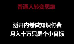 普通人转变思维,避开内卷做知识付费,月入十万只是一个小目标【揭秘】-第一资源库