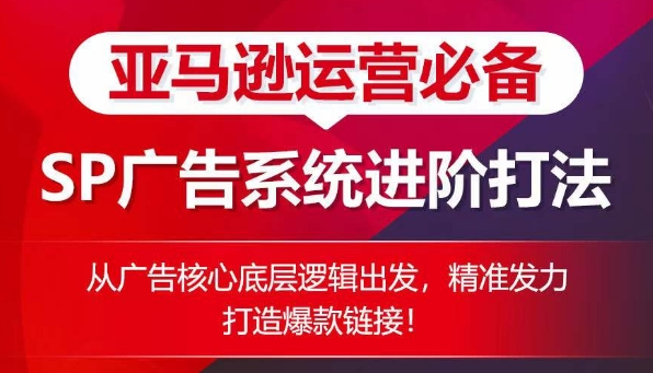 亚马逊运营必备： SP广告的系统进阶打法，从广告核心底层逻辑出发，精准发力打造爆款链接-第一资源库