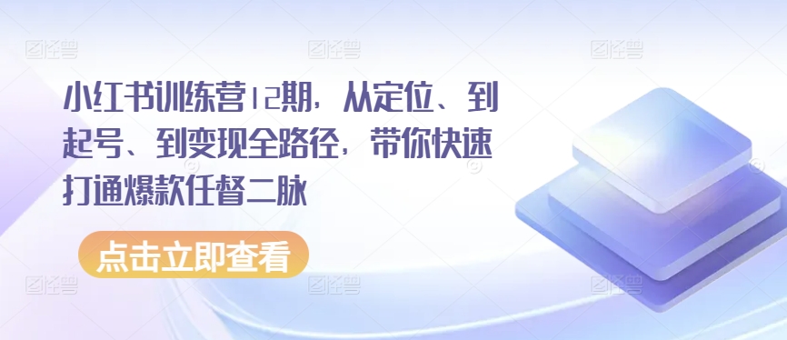 小红书训练营12期，从定位、到起号、到变现全路径，带你快速打通爆款任督二脉-第一资源库
