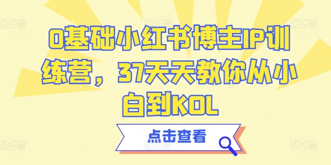 0基础小红书博主IP训练营，37天天教你从小白到KOL-第一资源库