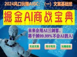 掘金AI商战宝典初级班:如何用AI做文案(实战实操 现学现用 玩赚超值)-第一资源库