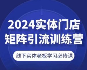 2024实体门店矩阵引流训练营,线下实体老板学习必修课-第一资源库