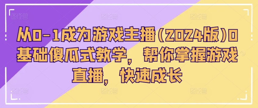 从0-1成为游戏主播(2024版)0基础傻瓜式教学，帮你掌握游戏直播，快速成长-第一资源库