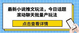 最新小说推文玩法，今日话题滚动聊天批量产玩法-第一资源库