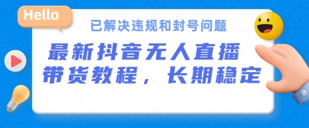 抖音无人直播带货，长期稳定，已解决违规和封号问题，开播24小时必出单【揭秘】-第一资源库