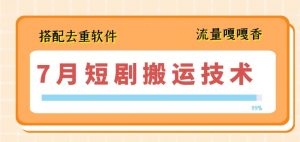 7月最新短剧搬运技术,搭配去重软件操作-第一资源库