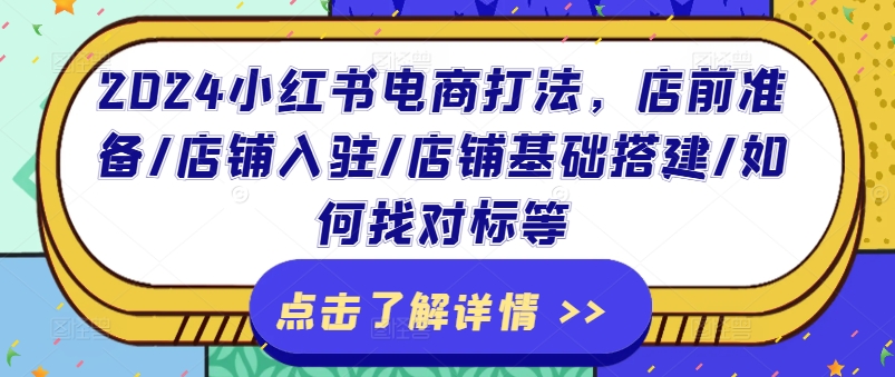 2024小红书电商打法，店前准备/店铺入驻/店铺基础搭建/如何找对标等-第一资源库