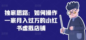 独家思路:如何操作一家月入过万的小红书虚拟店铺-第一资源库