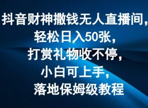 抖音财神撒钱无人直播间轻松日入50张,打赏礼物收不停,小白可上手,落地保姆级教程【揭秘】-第一资源库