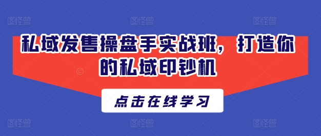 私域发售操盘手实战班，打造你的私域印钞机-第一资源库