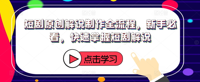 短剧原创解说制作全流程，新手必看，快速掌握短剧解说-第一资源库