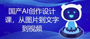 国产AI创作设计课，从图片到文字到视频-第一资源库
