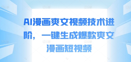 AI漫画爽文视频技术进阶，一键生成爆款爽文漫画短视频-第一资源库