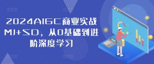 2024AIGC商业实战MJ+SD，从0基础到进阶深度学习-第一资源库