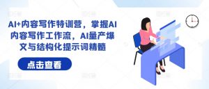 AI+内容写作特训营,掌握AI内容写作工作流,AI量产爆文与结构化提示词精髓-第一资源库