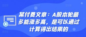 某付费文章：A股本轮最多能涨多高，是可以通过计算得出结果的-第一资源库