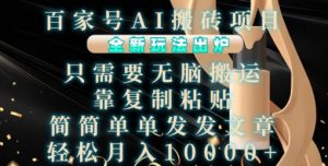 百家号AI搬砖项目，全新玩法出炉，只需要无脑搬运，靠复制粘贴，简单发文章，也能轻松月入1W【揭秘】-第一资源库