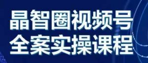 晶姐说直播·视频号全案实操课,从0-1全流程-第一资源库