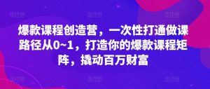 爆款课程创造营，​一次性打通做课路径从0~1，打造你的爆款课程矩阵，撬动百万财富-第一资源库