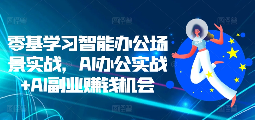 零基学习智能办公场景实战，AI办公实战+AI副业赚钱机会-第一资源库