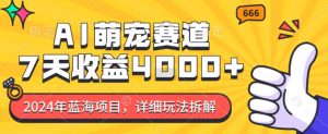 2024年蓝海项目,AI萌宠赛道,7天收益4k,详细玩法拆解-第一资源库
