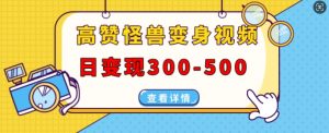高赞怪兽变身视频制作,日变现300-500,多平台发布(抖音、视频号、小红书)-第一资源库