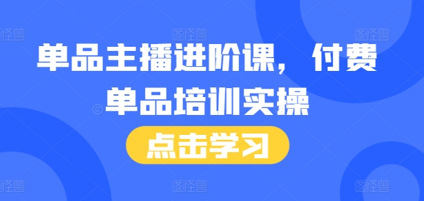 单品主播进阶课，付费单品培训实操，46节完整+话术本-第一资源库