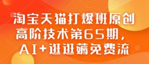 淘宝天猫打爆班原创高阶技术第65期,AI+逛逛薅免费流-第一资源库