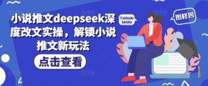小说推文deepseek深度改文实操，解锁小说推文新玩法-第一资源库
