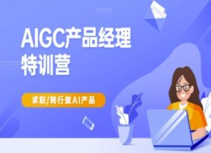 AIGC产品经理特训营-产品经理较教程,求职转行做AI产品-第一资源库